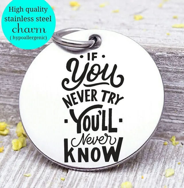If you never try you'll never know, try, take a risk, humor, love charm, Steel charm 20mm very high quality..Perfect for DIY projects